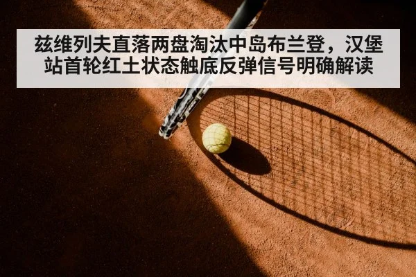 兹维列夫直落两盘淘汰中岛布兰登,汉堡站首轮红土状态触底反弹信号明确解读