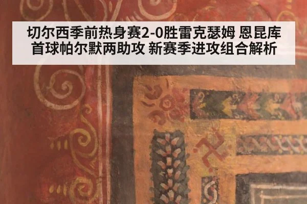 切尔西季前热身赛2-0胜雷克瑟姆 恩昆库首球帕尔默两助攻 新赛季进攻组合解析