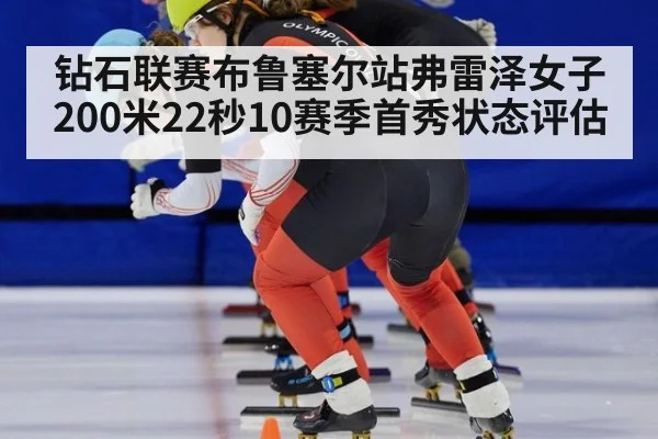 钻石联赛布鲁塞尔站弗雷泽女子200米22秒10赛季首秀状态评估