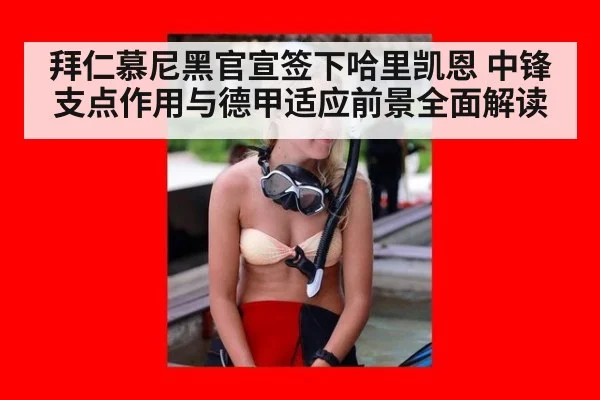 拜仁慕尼黑官宣签下哈里凯恩 中锋支点作用与德甲适应前景全面解读