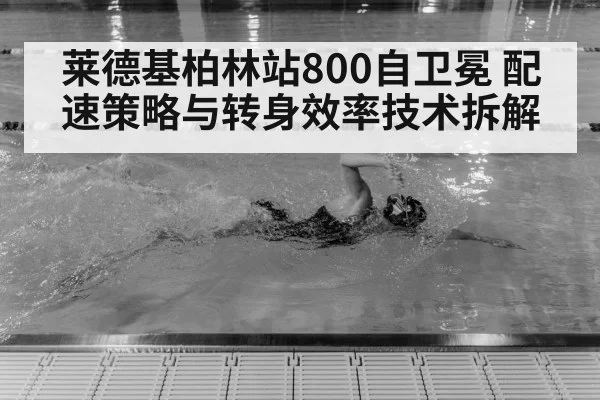 莱德基柏林站800自卫冕 配速策略与转身效率技术拆解