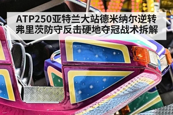 ATP250亚特兰大站德米纳尔逆转弗里茨防守反击硬地夺冠战术拆解