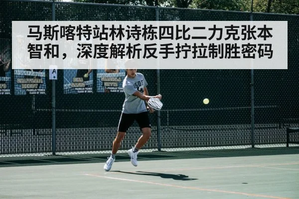 马斯喀特站林诗栋四比二力克张本智和，深度解析反手拧拉制胜密码